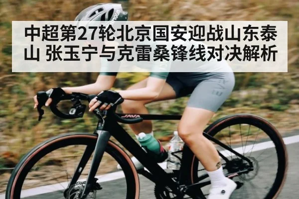 中超第27轮北京国安迎战山东泰山 张玉宁与克雷桑锋线对决解析